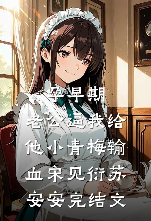 孕早期，老公逼我给他小青梅输血宋见衍苏安安完结文
