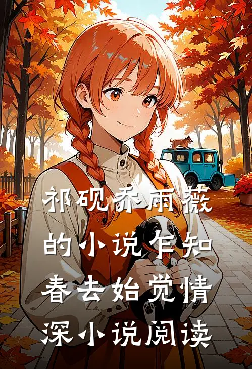祁砚乔雨薇的小说乍知春去始觉情深小说阅读