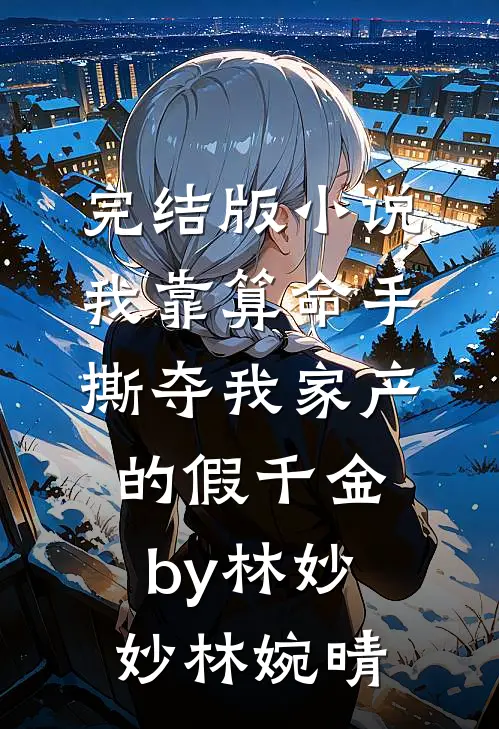 完结版小说我靠算命手撕夺我家产的假千金by林妙妙林婉晴