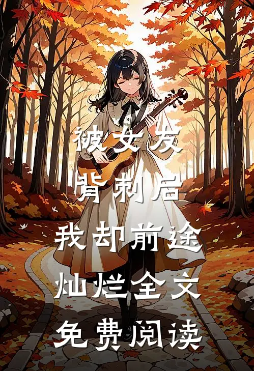 被女友背刺后，我却前途灿烂全文免费阅读