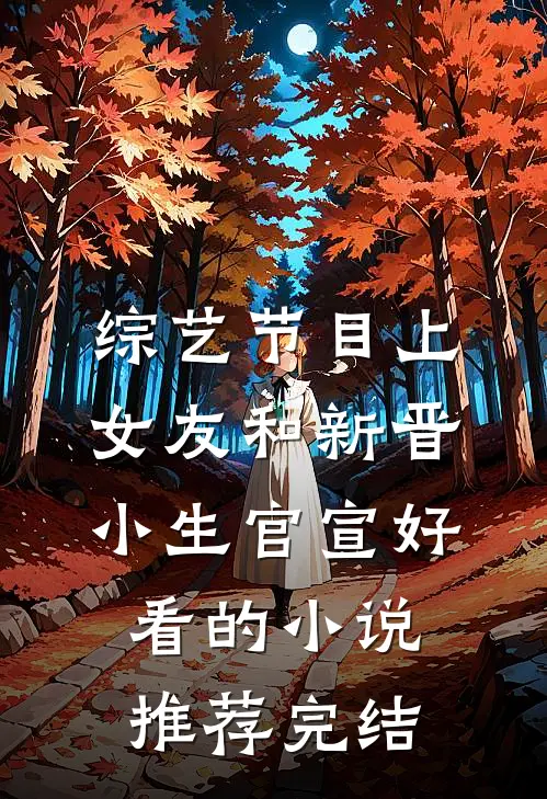 综艺节目上，女友和新晋小生官宣好看的小说推荐完结