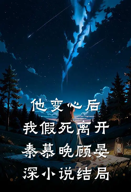他变心后，我假死离开秦慕晚顾晏深小说结局