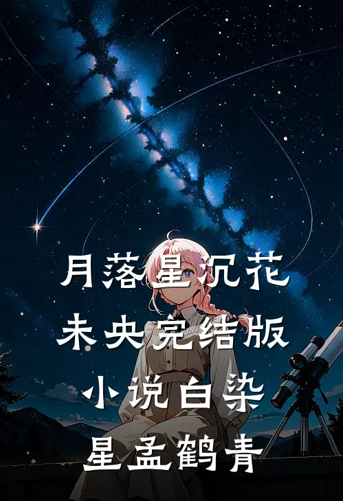 月落星沉花未央完结版小说白染星孟鹤青