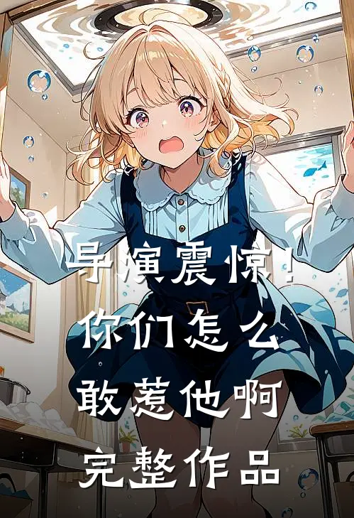 导演震惊！你们怎么敢惹他啊完整作品