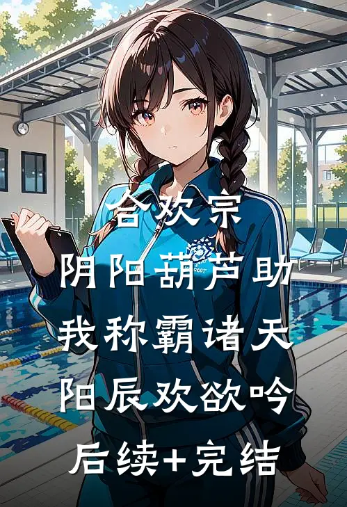合欢宗：阴阳葫芦助我称霸诸天阳辰欢欲吟后续+完结