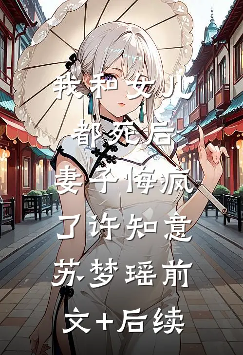 我和女儿都死后，妻子悔疯了许知意苏梦瑶前文+后续