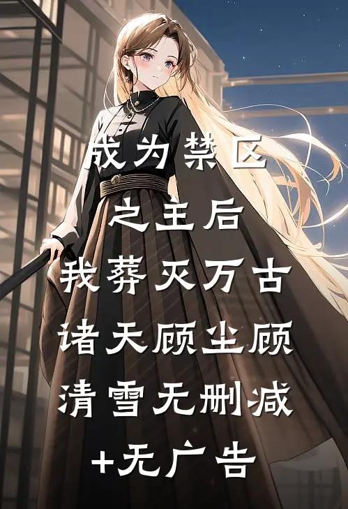 成为禁区之主后，我葬灭万古诸天顾尘顾清雪无删减+无广告