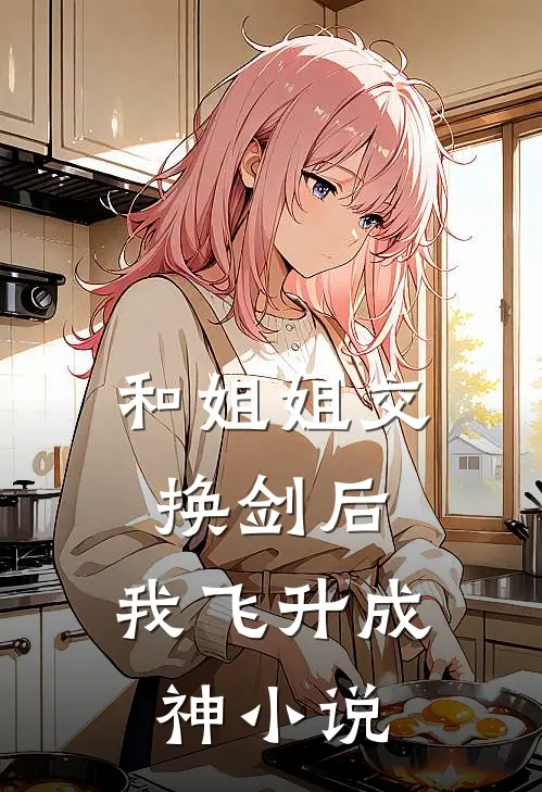 和姐姐交换剑后，我飞升成神小说