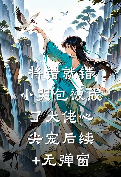将错就错：小哭包被成了大佬心尖宠后续+无弹窗