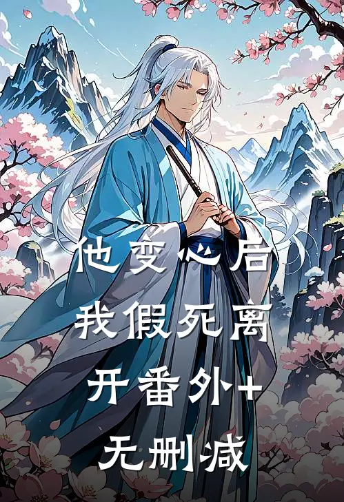 他变心后，我假死离开番外+无删减