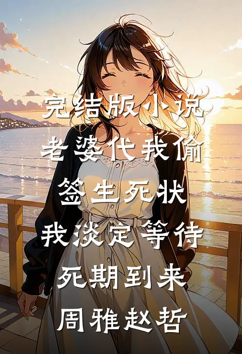 完结版小说老婆代我偷签生死状，我淡定等待死期到来周雅赵哲