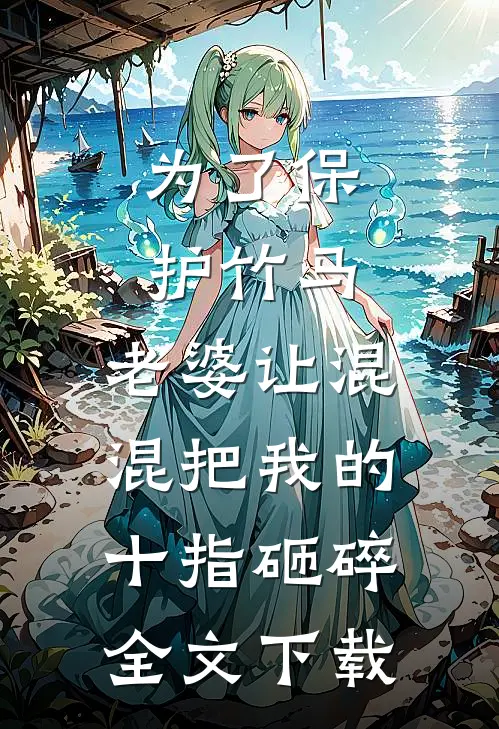 为了保护竹马，老婆让混混把我的十指砸碎全文下载