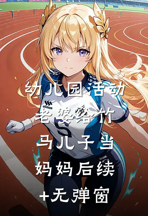 幼儿园活动，老婆给竹马儿子当妈妈后续+无弹窗