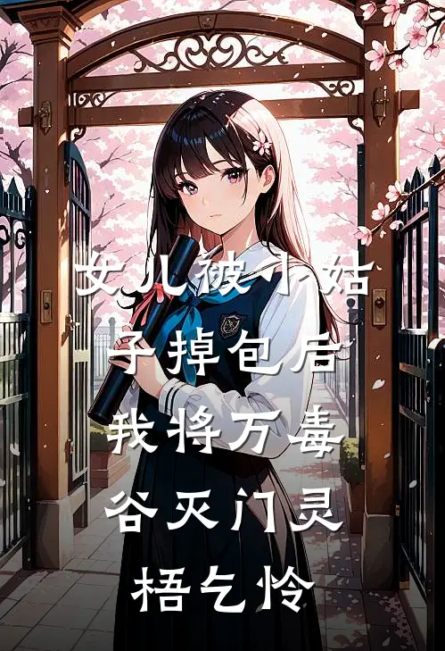 女儿被小姑子掉包后，我将万毒谷灭门灵梧乞怜