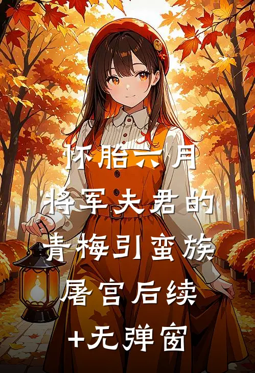 怀胎六月，将军夫君的青梅引蛮族屠宫后续+无弹窗