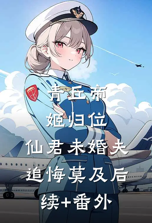 青丘帝姬归位，仙君未婚夫追悔莫及后续+番外