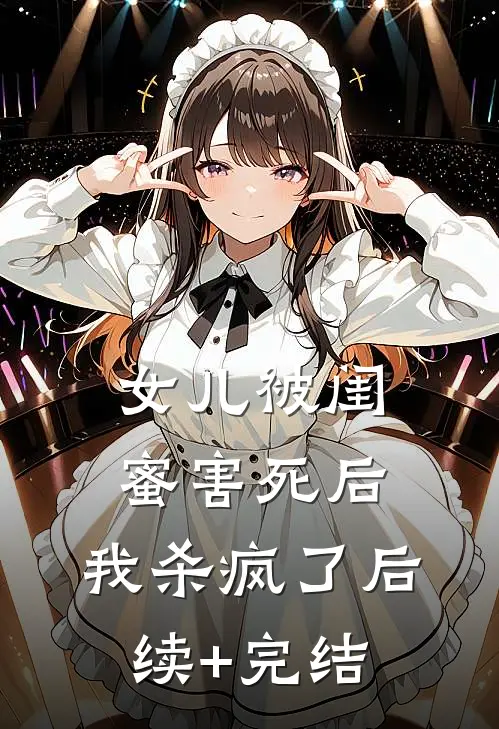 女儿被闺蜜害死后，我杀疯了后续+完结