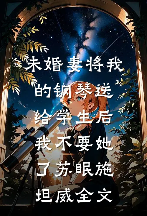 未婚妻将我的钢琴送给学生后，我不要她了苏眠施坦威全文