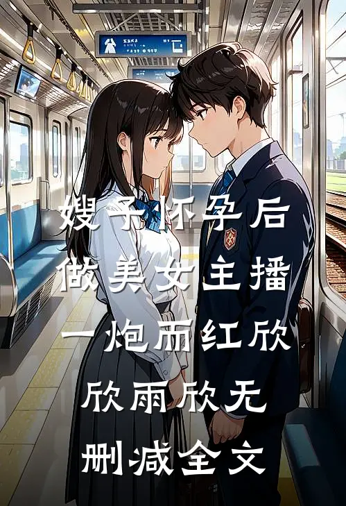 嫂子怀孕后做美女主播一炮而红欣欣雨欣无删减全文
