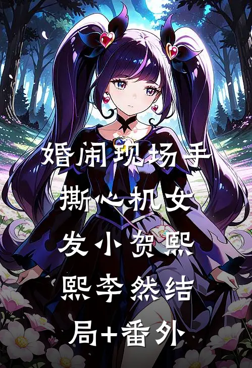 婚闹现场手撕心机女发小贺熙熙李然结局+番外
