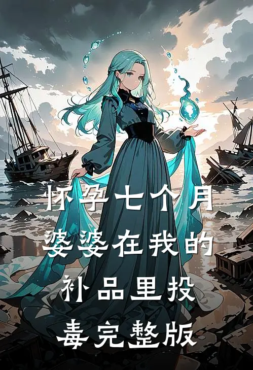 怀孕七个月，婆婆在我的补品里投毒完整版