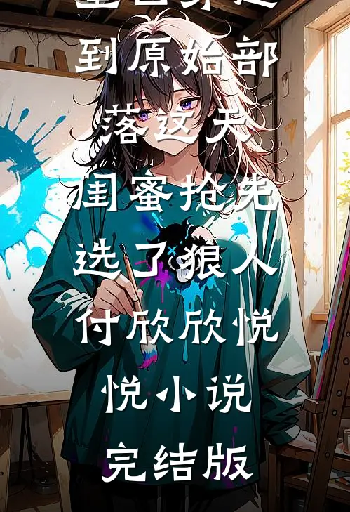 重回穿越到原始部落这天，闺蜜抢先选了狼人付欣欣悦悦小说完结版
