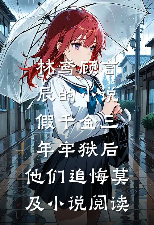 林鸢顾言辰的小说假千金三年牢狱后，他们追悔莫及小说阅读