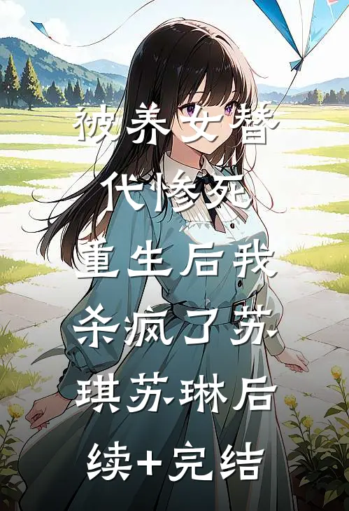 被养女替代惨死，重生后我杀疯了苏琪苏琳后续+完结