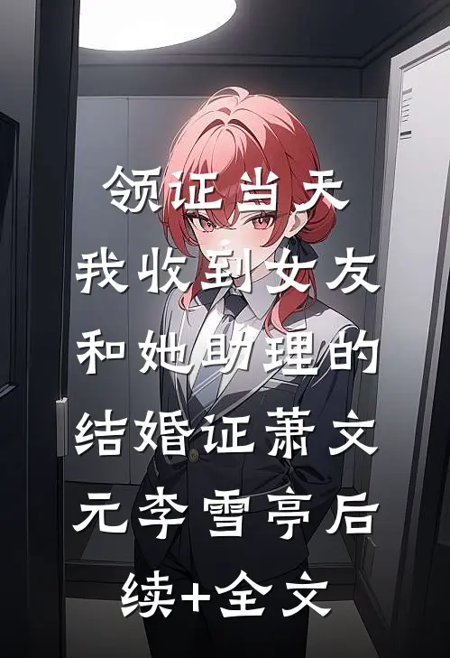 领证当天，我收到女友和她助理的结婚证萧文元李雪亭后续+全文