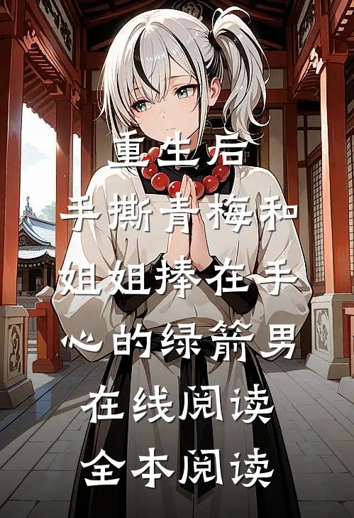 重生后，手撕青梅和姐姐捧在手心的绿箭男在线阅读全本阅读