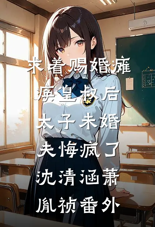 求着赐婚瘫痪皇叔后，太子未婚夫悔疯了沈清涵萧胤祯番外