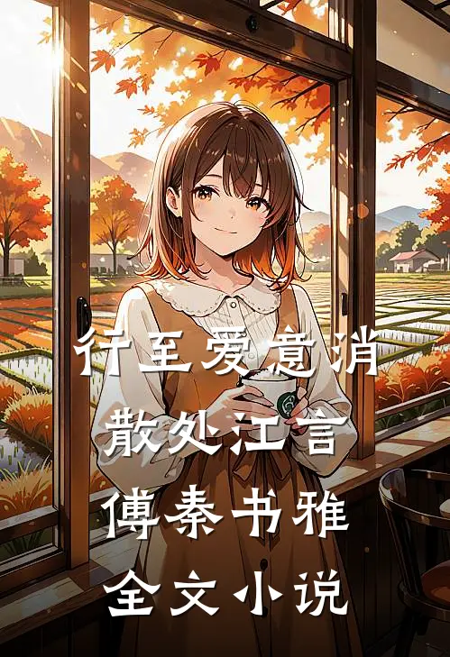 行至爱意消散处江言傅秦书雅全文小说