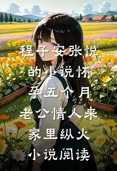 程子安张悦的小说怀孕五个月，老公情人来家里纵火小说阅读