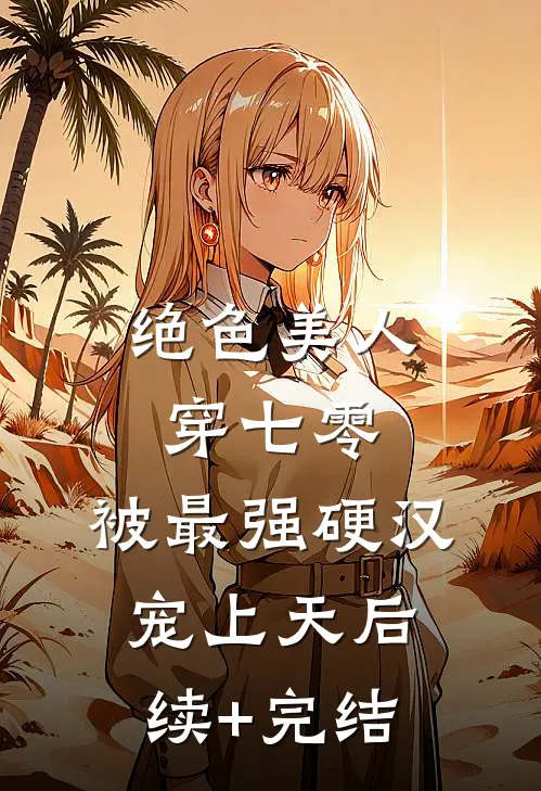 绝色美人穿七零，被最强硬汉宠上天后续+完结