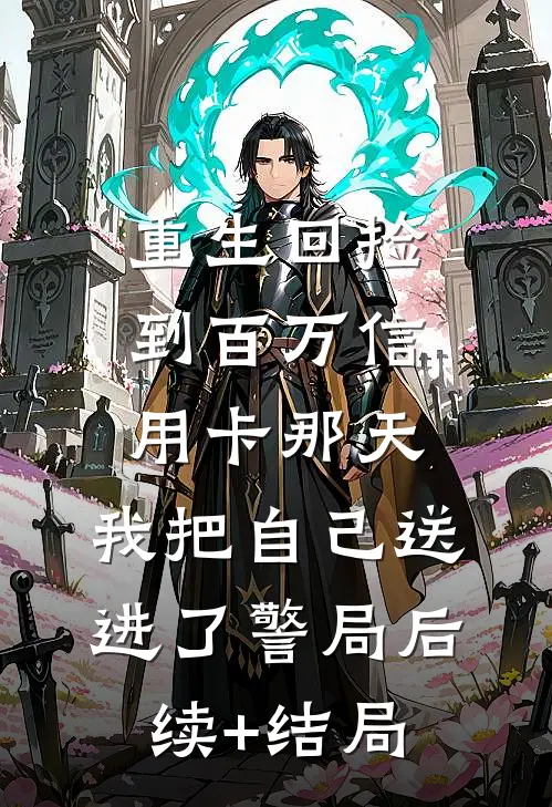 重生回捡到百万信用卡那天，我把自己送进了警局后续+结局