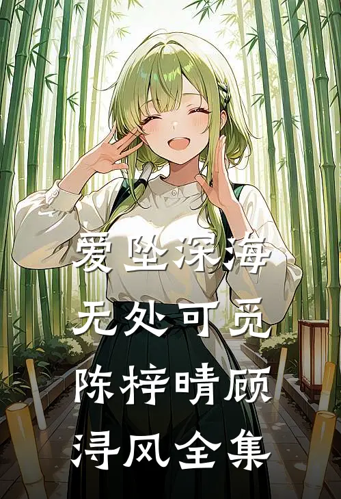 爱坠深海，无处可觅陈梓晴顾浔风全集