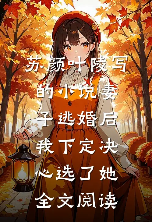 苏颜叶陵写的小说妻子逃婚后，我下定决心选了她全文阅读