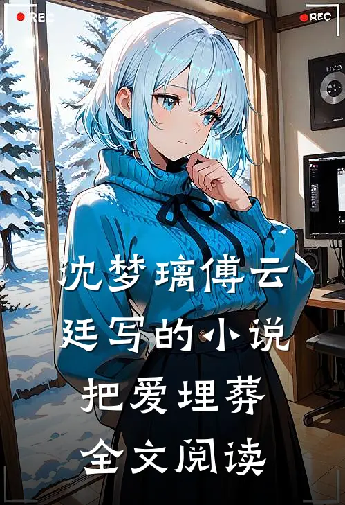 沈梦璃傅云廷写的小说把爱埋葬全文阅读