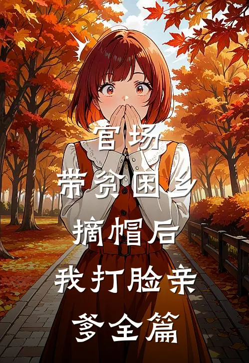 官场：带贫困乡摘帽后，我打脸亲爹全篇