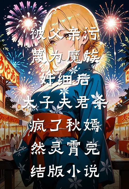 被父亲污蔑为魔族奸细后，太子夫君杀疯了秋嫣然灵霄完结版小说