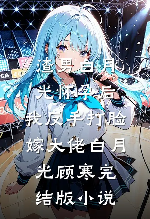 渣男白月光怀孕后，我反手打脸嫁大佬白月光顾寒完结版小说