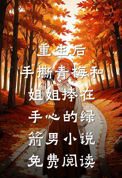 重生后，手撕青梅和姐姐捧在手心的绿箭男小说免费阅读
