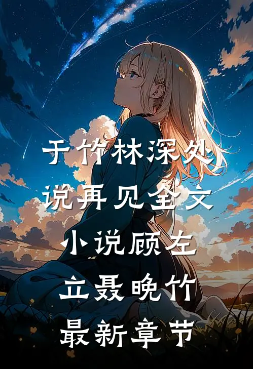 于竹林深处说再见全文小说顾左立聂晚竹最新章节