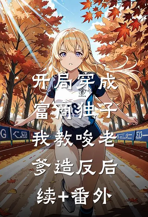 开局穿成富商独子，我教唆老爹造反后续+番外