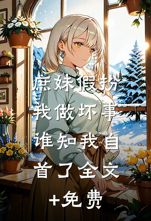 庶妹假扮我做坏事，谁知我自首了全文+免费