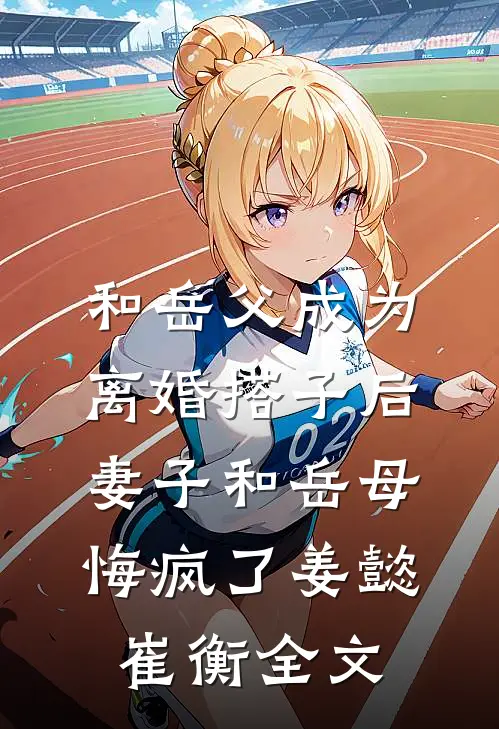 和岳父成为离婚搭子后，妻子和岳母悔疯了姜懿崔衡全文