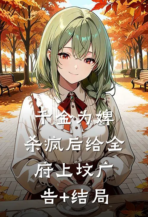 千金为婢，杀疯后给全府上坟广告+结局