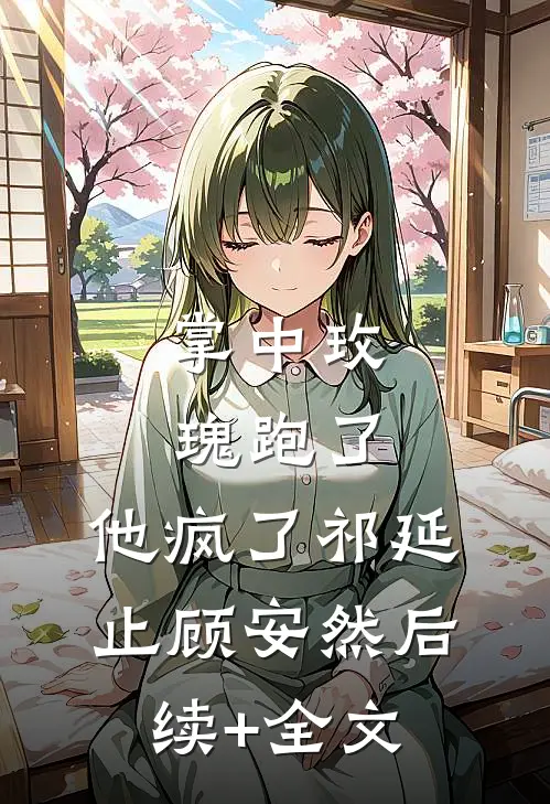 掌中玫瑰跑了，他疯了祁延止顾安然后续+全文