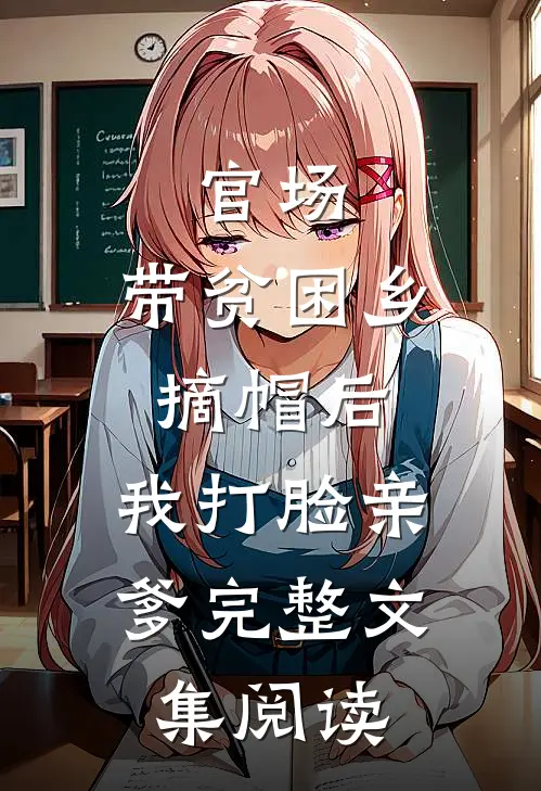 官场：带贫困乡摘帽后，我打脸亲爹完整文集阅读
