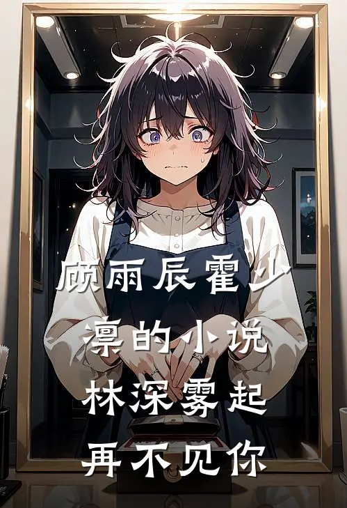 顾雨辰霍少凛的小说林深雾起再不见你